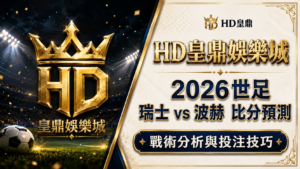 2026世足瑞士 vs 波赫比分預測：戰術分析與投注技巧
